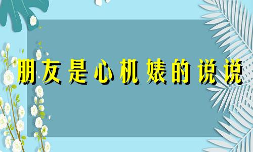 朋友是心机婊的说说 朋友之间的心机