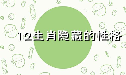 12生肖隐藏的性格 十二生肖最隐秘生肖