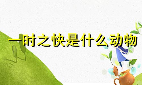 一时之快是什么动物 一时指什么生肖