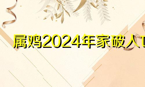 属鸡2024年家破人亡 1981属鸡人一生正缘已定