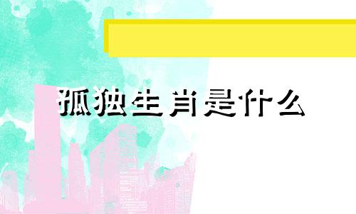 孤独生肖是什么 孤独的人什么生肖