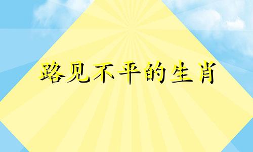 路见不平的生肖 路见不平的意思