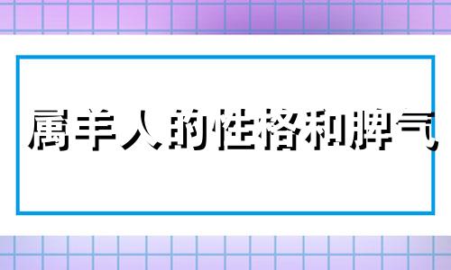 属羊人的性格和脾气 属羊人的性格优缺点