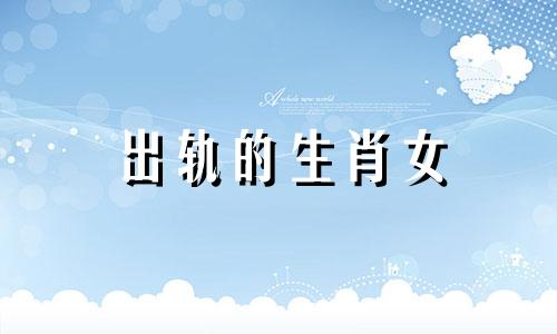 出轨的生肖女 2021年感情出轨的生肖