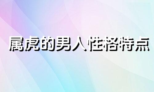 属虎的男人性格特点 天蝎座属虎的男人性格