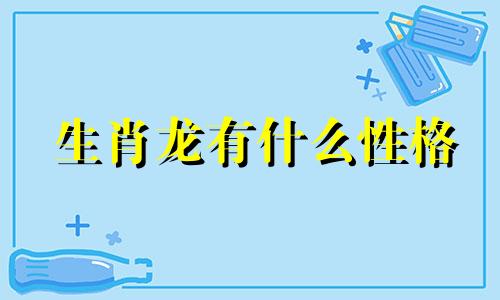 生肖龙有什么性格 生肖龙的性格特点和脾气