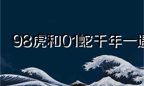 98虎和01蛇千年一遇 98虎01蛇相冲吗