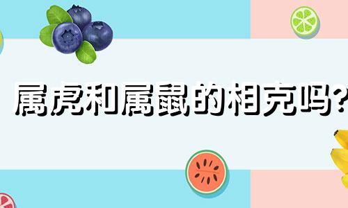 属虎和属鼠的相克吗? 属虎和属鼠的相冲吗