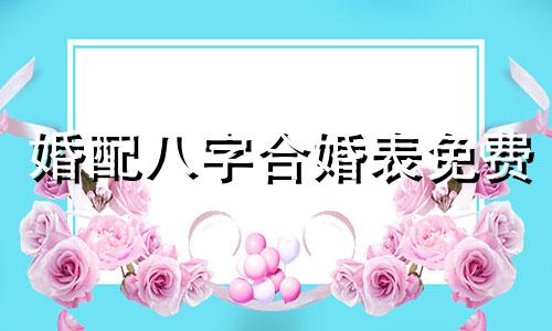 婚配八字合婚表免费 十二生肖相冲相克表