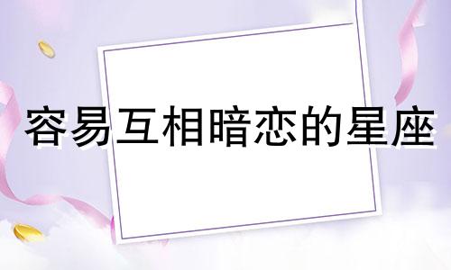 容易互相暗恋的星座 互相暗恋总能偶遇