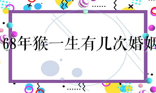 68年猴一生有几次婚姻 68年猴和74年虎相配吗