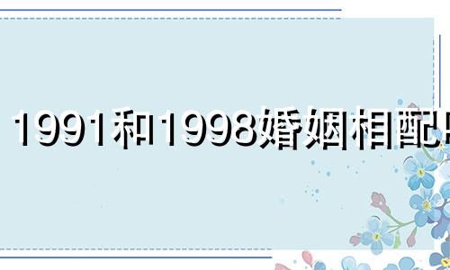 1991和1998婚姻相配吗???