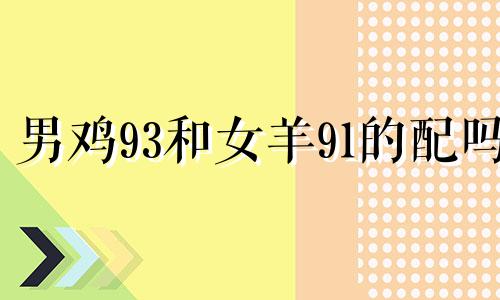 男鸡93和女羊91的配吗 婚姻运势如何