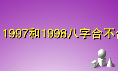 1997和1998八字合不合适 97年属牛的最佳婚配