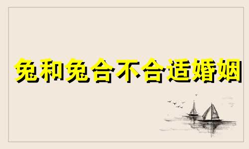 兔和兔合不合适婚姻 兔和兔在一起好不好