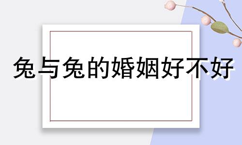 兔与兔的婚姻好不好 搜狐