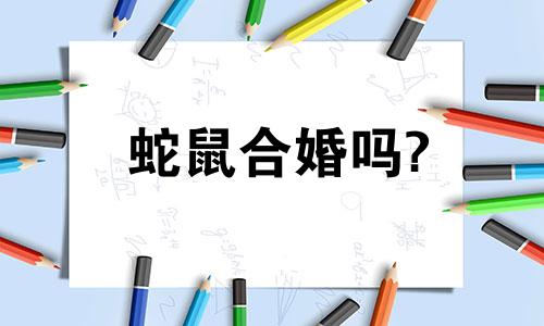 蛇鼠合婚吗? 蛇鼠相合吗