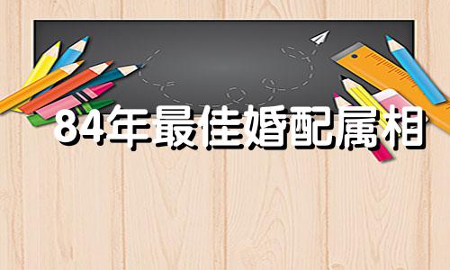 84年最佳婚配属相 84年属最佳婚配