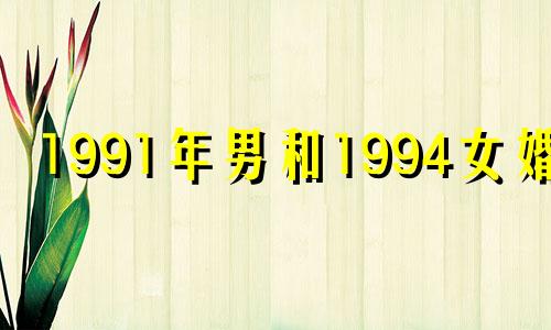 1991年男和1994女婚配 1991男配1994女相冲吗