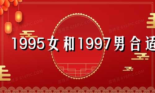 1995女和1997男合适吗 1997女和1995男相配吗