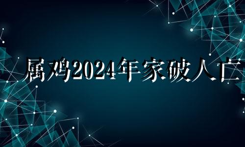 属鸡2024年家破人亡 狗鸡断头婚一般过几年结婚呢