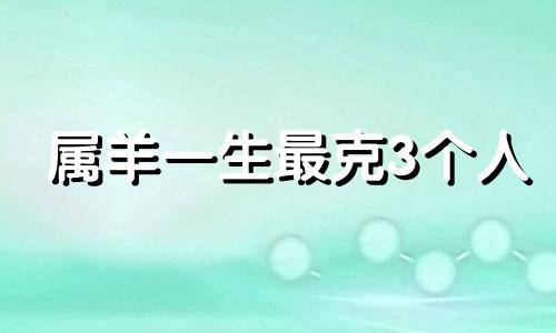 属羊一生最克3个人 属羊和属龙婚姻怎么样