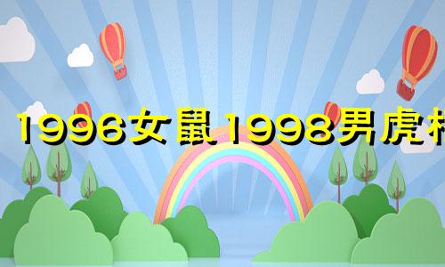 1996女鼠1998男虎相配吗 1996男鼠1998女虎2021年结婚好吗