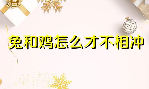 兔和鸡怎么才不相冲 怎么化解?