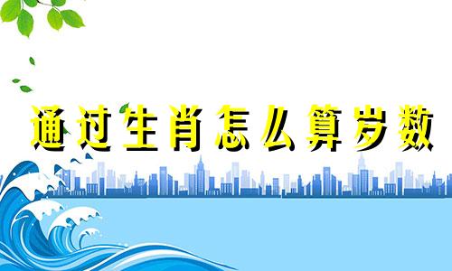 通过生肖怎么算岁数 通过生肖八字真的能看出一生命运起伏和生活层次吗