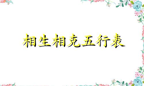 相生相克五行表 相生相克生肖表