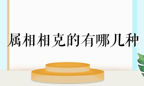 属相相克的有哪几种 属相相克生肖