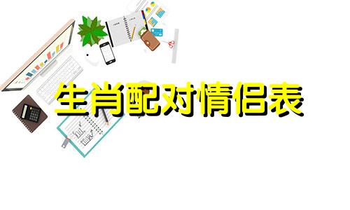 生肖配对情侣表 什么生肖在一起合适