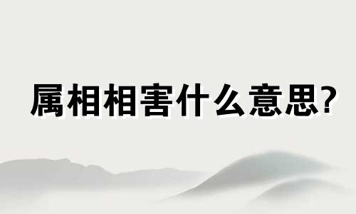 属相相害什么意思? 何为属相相害