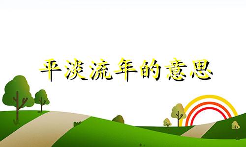 平淡流年的意思 平淡的流年能够相濡以沫