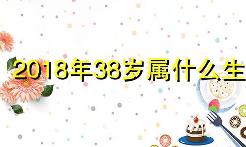 2018年38岁属什么生肖 2018年35岁属什么生肖