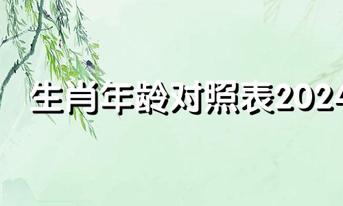 生肖年龄对照表2024 生肖年龄对照表全图