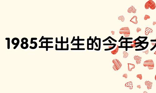 1985年出生的今年多大 属牛2022年运势好不好