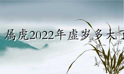 属虎2022年虚岁多大了 属虎2021年虚岁多大