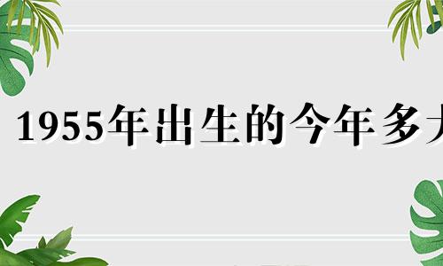 1955年出生的今年多大 生肖羊2022年运势好吗