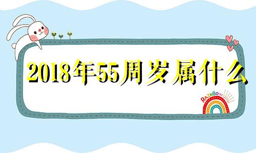 2018年55周岁属什么 2018年满50岁是属什么