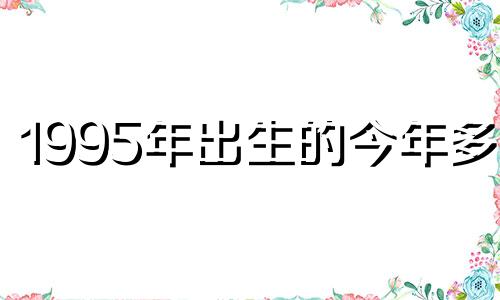 1995年出生的今年多大 生肖猪2022年运势怎么样