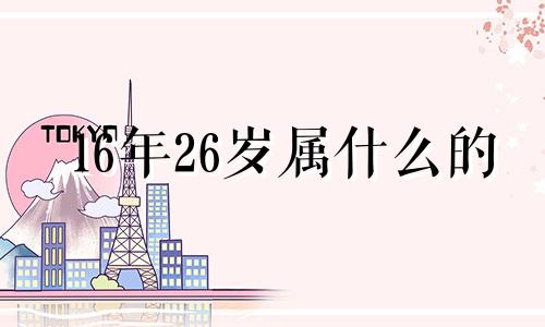 16年26岁属什么的 2016年出生属什么生肖属相