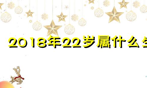 2018年22岁属什么生肖 2018年20岁属什么生肖