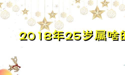 2018年25岁属啥的 2018年28岁属啥生肖