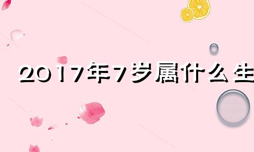 2017年7岁属什么生肖 2018年7月出生现在几岁