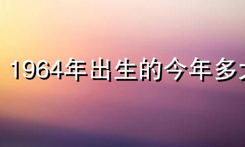 1964年出生的今年多大 生肖龙2022年运势怎么样