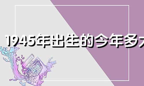 1945年出生的今年多大 属鸡2022年运势怎么样