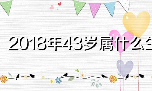 2018年43岁属什么生肖 201848岁属什么