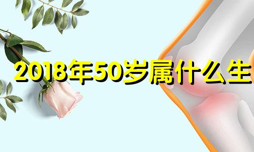 2018年50岁属什么生肖 2018年50岁是哪年出生的