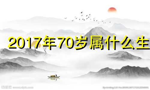 2017年70岁属什么生肖 2017年属什么多少岁